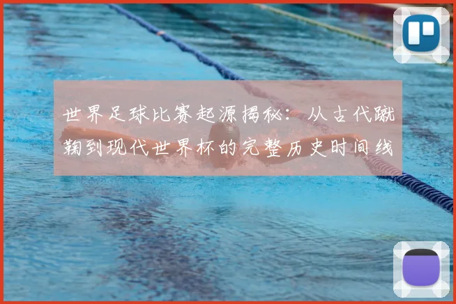 世界足球比赛起源揭秘:从古代蹴鞠到现代世界杯的完整历史时间线