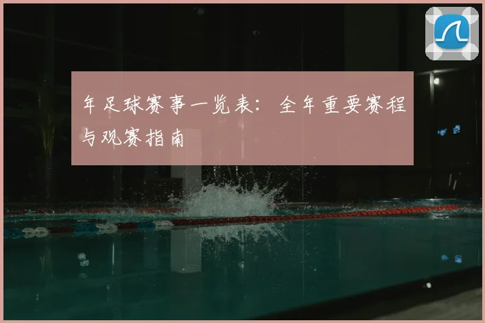年足球赛事一览表:全年重要赛程与观赛指南