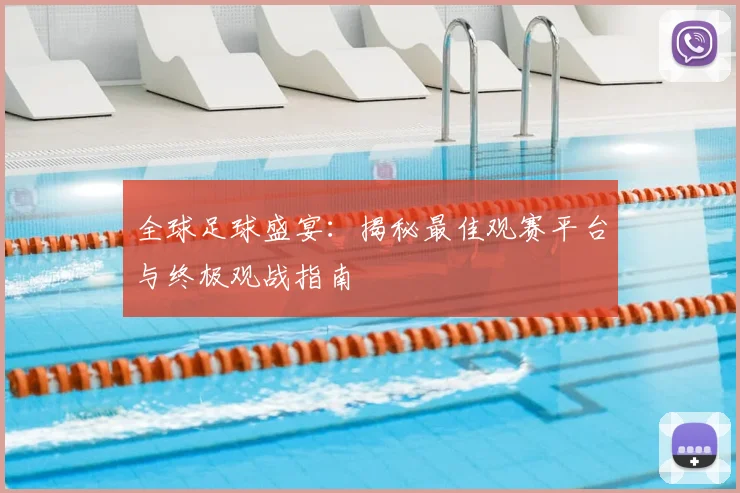 全球足球盛宴:揭秘最佳观赛平台与终极观战指南