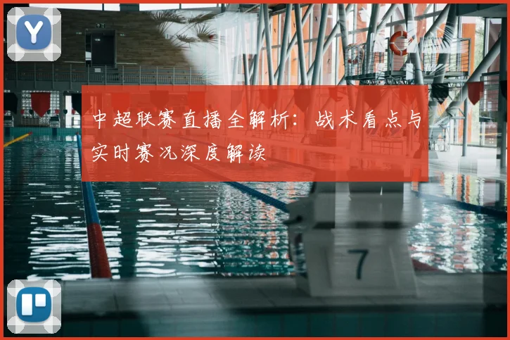 中超联赛直播全解析:战术看点与实时赛况深度解读