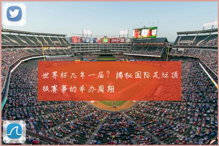 世界杯几年一届？揭秘国际足坛顶级赛事的举办周期