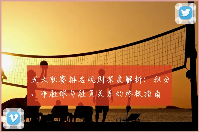五大联赛排名规则深度解析:积分、净胜球与胜负关系的终极指南