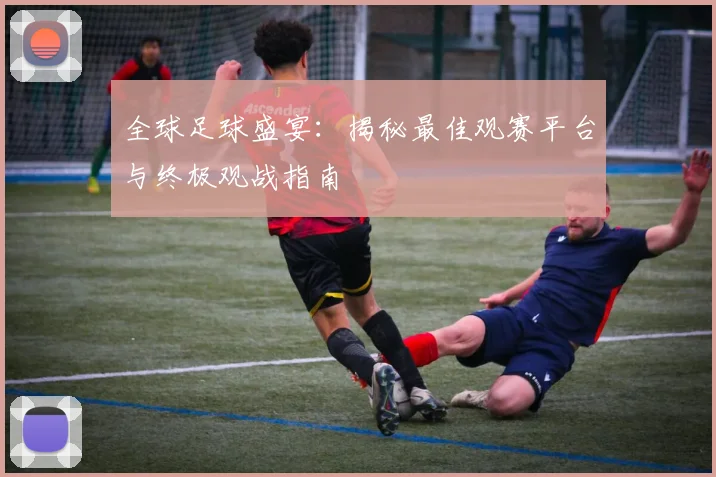 全球足球盛宴:揭秘最佳观赛平台与终极观战指南